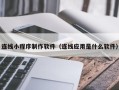 池州连线小程序制作软件（连线应用是什么软件）