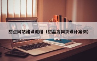 池州甜点网站建设流程（甜品店网页设计案例）