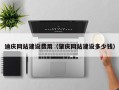 池州迪庆网站建设费用（肇庆网站建设多少钱）