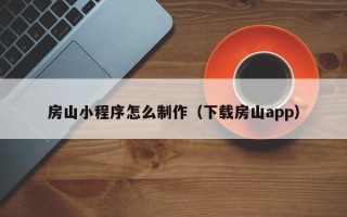 池州房山小程序怎么制作（下载房山app）