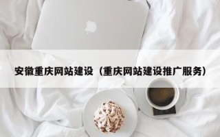 池州安徽重庆网站建设（重庆网站建设推广服务）