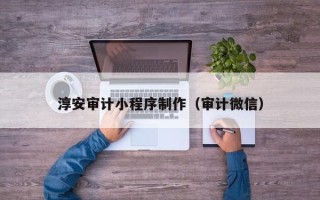 池州淳安审计小程序制作（审计微信）