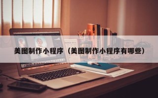 池州美图制作小程序（美图制作小程序有哪些）