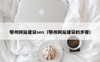 池州鄂州网站建设seo（鄂州网站建设的步骤）