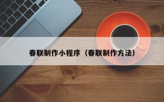 池州春联制作小程序（春联制作方法）